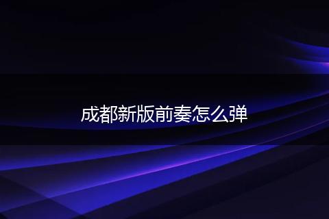 成都新版前奏怎么弹