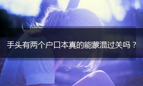 手头有两个户口本真的能蒙混过关吗？