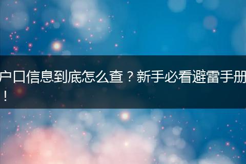 户口信息到底怎么查？新手必看避雷手册！