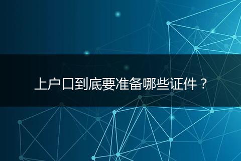 上户口到底要准备哪些证件？