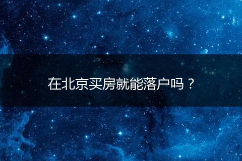 在北京买房就能落户吗？