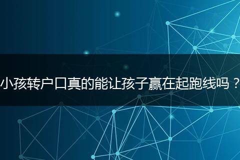 小孩转户口真的能让孩子赢在起跑线吗？