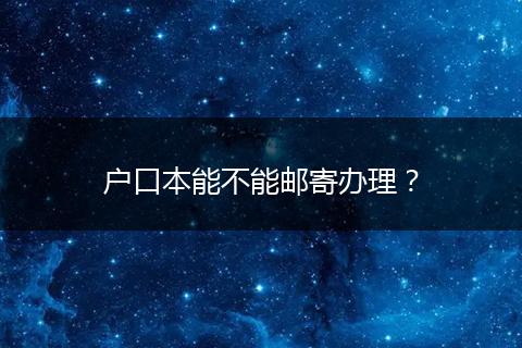户口本能不能邮寄办理？