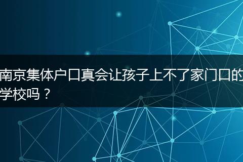 南京集体户口真会让孩子上不了家门口的学校吗？
