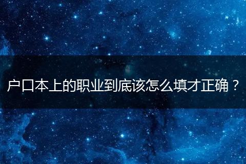 户口本上的职业到底该怎么填才正确？