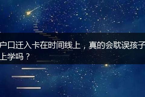 户口迁入卡在时间线上，真的会耽误孩子上学吗？