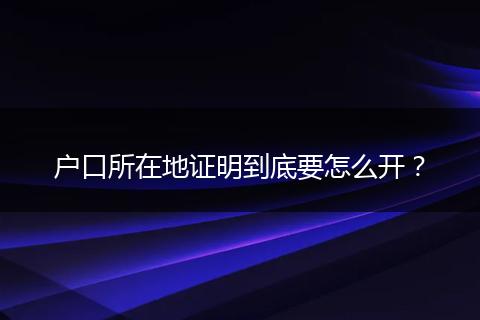 户口所在地证明到底要怎么开？