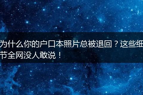 为什么你的户口本照片总被退回？这些细节全网没人敢说！