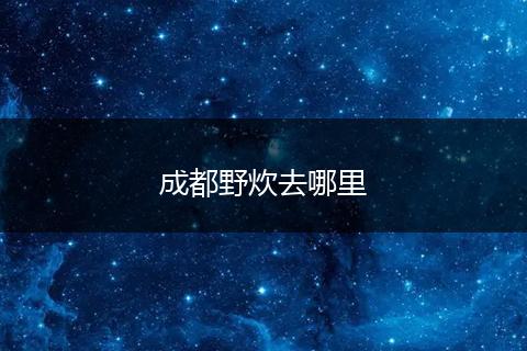 成都野炊去哪里