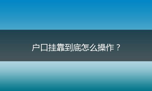 户口挂靠到底怎么操作？