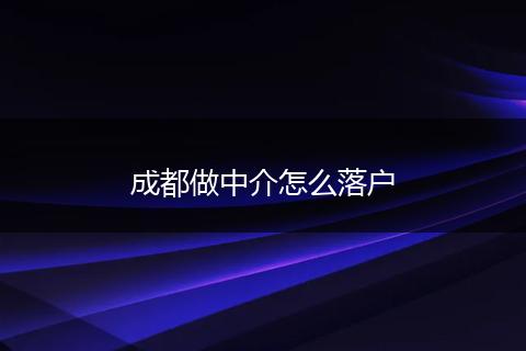 成都做中介怎么落户