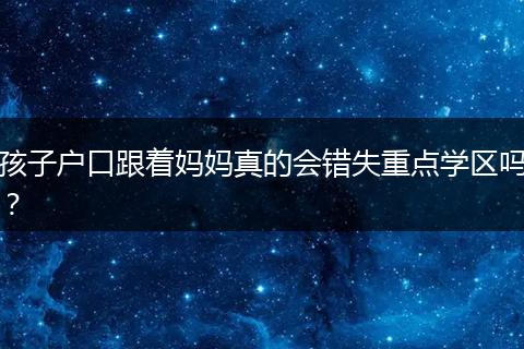 孩子户口跟着妈妈真的会错失重点学区吗？