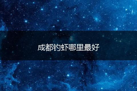 成都钓虾哪里最好