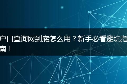 户口查询网到底怎么用？新手必看避坑指南！