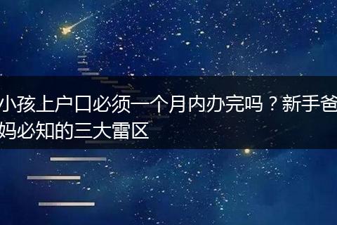 小孩上户口必须一个月内办完吗？新手爸妈必知的三大雷区