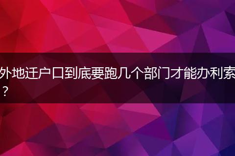外地迁户口到底要跑几个部门才能办利索？