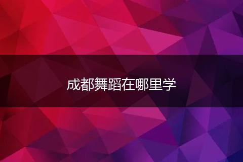 成都舞蹈在哪里学