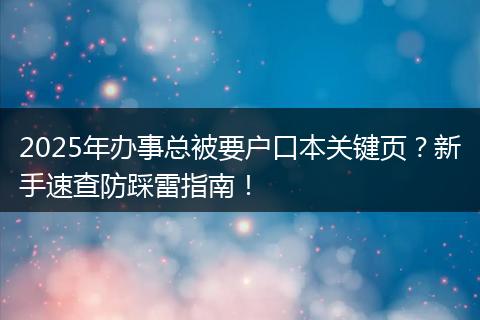 2025年办事总被要户口本关键页？新手速查防踩雷指南！