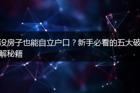 没房子也能自立户口？新手必看的五大破解秘籍