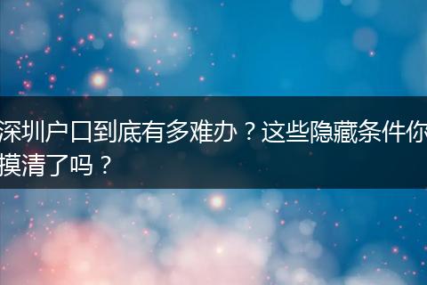 深圳户口到底有多难办？这些隐藏条件你摸清了吗？