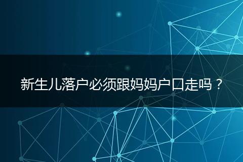 新生儿落户必须跟妈妈户口走吗？