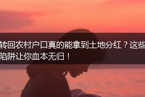 转回农村户口真的能拿到土地分红？这些陷阱让你血本无归！
