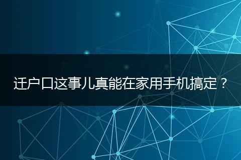 迁户口这事儿真能在家用手机搞定？