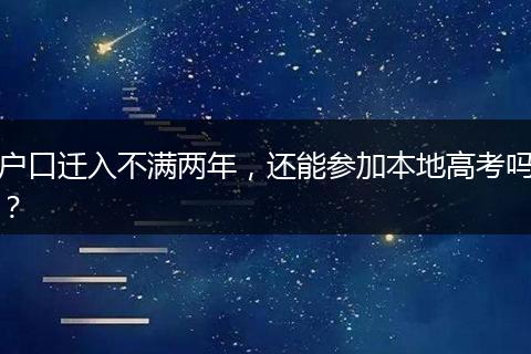户口迁入不满两年，还能参加本地高考吗？