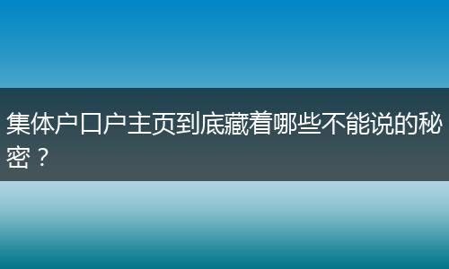集体户口户主页到底藏着哪些不能说的秘密？