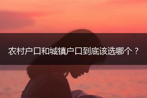 农村户口和城镇户口到底该选哪个？