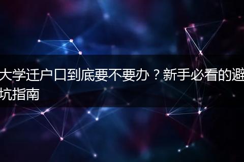 大学迁户口到底要不要办？新手必看的避坑指南