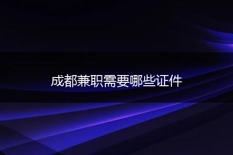 成都兼职需要哪些证件