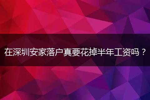 在深圳安家落户真要花掉半年工资吗？