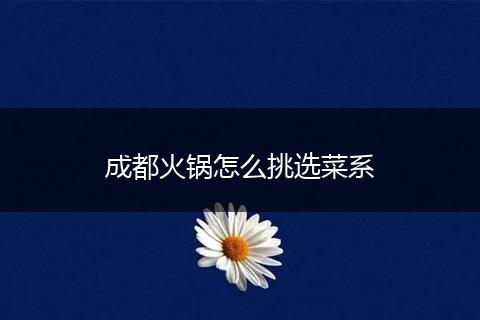 成都火锅怎么挑选菜系