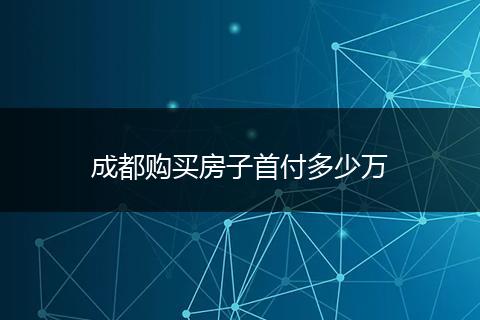 成都购买房子首付多少万