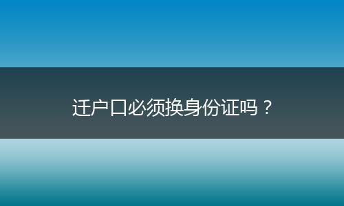 迁户口必须换身份证吗？