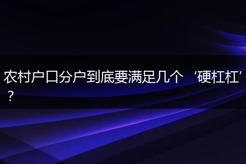 农村户口分户到底要满足几个‘硬杠杠’？