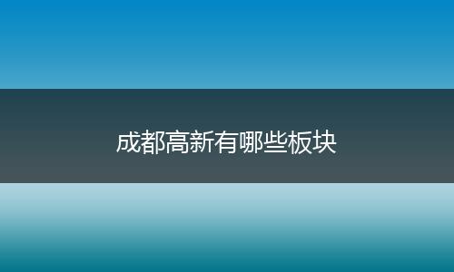 成都高新有哪些板块