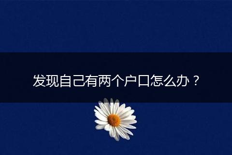 发现自己有两个户口怎么办？