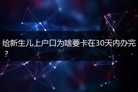 给新生儿上户口为啥要卡在30天内办完？
