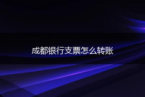成都银行支票怎么转账