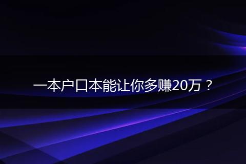 一本户口本能让你多赚20万？
