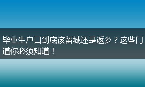 毕业生户口到底该留城还是返乡？这些门道你必须知道！