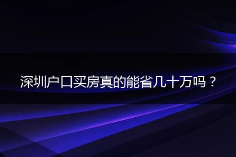 深圳户口买房真的能省几十万吗？