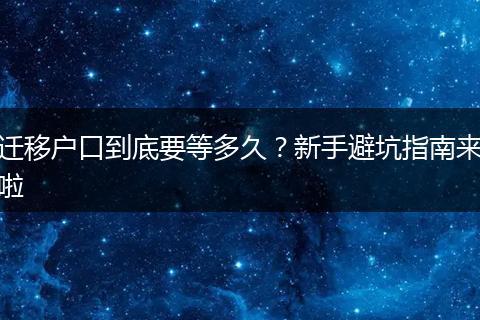 迁移户口到底要等多久？新手避坑指南来啦
