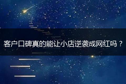 客户口碑真的能让小店逆袭成网红吗？