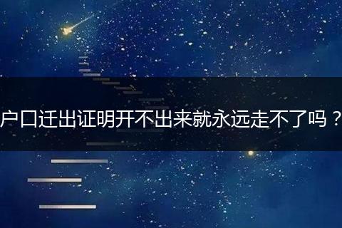 户口迁出证明开不出来就永远走不了吗？