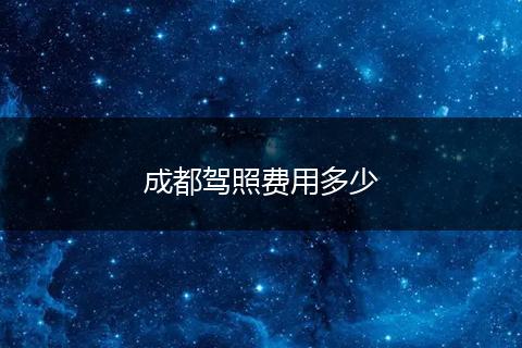 成都驾照费用多少