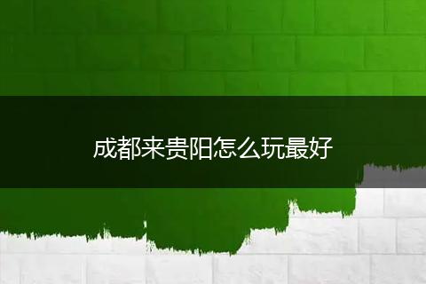 成都来贵阳怎么玩最好