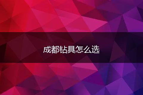 成都钻具怎么选